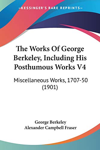 The Works Of George Berkeley, Including His Posthumous Works V4: Miscellaneous Works, 1707-50 (1901) (9780548710708) by Berkeley, George