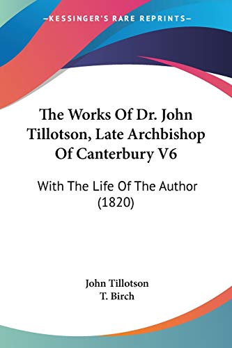The Works Of Dr. John Tillotson, Late Archbishop Of Canterbury V6: With The Life Of The Author (1820) (9780548713297) by Tillotson, John