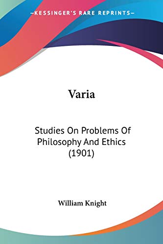 Varia: Studies On Problems Of Philosophy And Ethics (1901) (9780548720103) by Knight, William