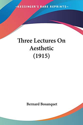 Three Lectures On Aesthetic (1915) (9780548720868) by Bosanquet, Bernard