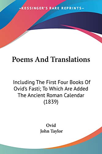 Poems And Translations: Including The First Four Books Of Ovid's Fasti; To Which Are Added The Ancient Roman Calendar (1839) (9780548721933) by Ovid