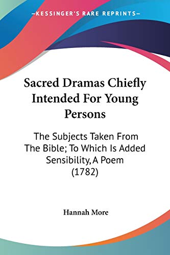 Sacred Dramas Chiefly Intended For Young Persons: The Subjects Taken From The Bible; To Which Is Added Sensibility, A Poem (1782) (9780548723579) by More, Hannah