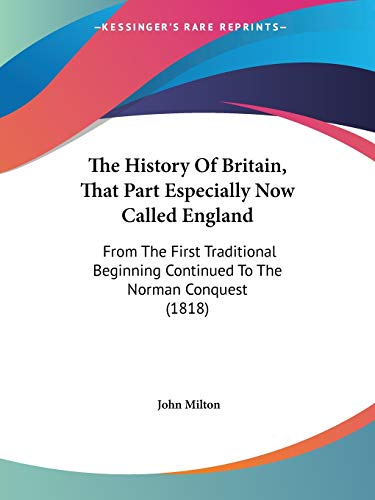 The History Of Britain, That Part Especially Now Called England: From The First Traditional Beginning Continued To The Norman Conquest (1818) (9780548726549) by Milton, Professor John