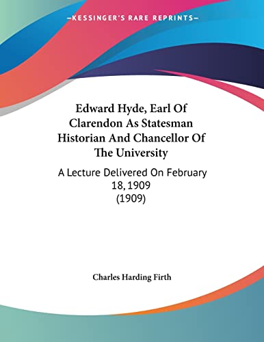 Stock image for Edward Hyde, Earl Of Clarendon As Statesman Historian And Chancellor Of The University: A Lecture Delivered On February 18, 1909 (1909) for sale by California Books