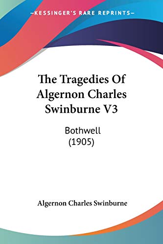 The Tragedies Of Algernon Charles Swinburne V3: Bothwell (1905) (9780548729823) by Swinburne, Algernon Charles