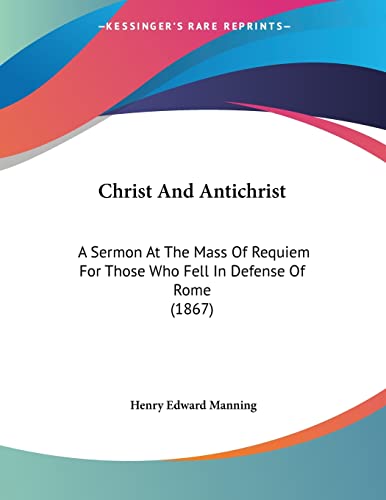 Stock image for Christ And Antichrist: A Sermon At The Mass Of Requiem For Those Who Fell In Defense Of Rome (1867) for sale by California Books