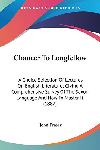 9780548739310: Chaucer To Longfellow: A Choice Selection of Lectures on English Literature; Giving a Comprehensive Survey of the Saxon Language and How to Master It: ... Saxon Language And How To Master It (1887)