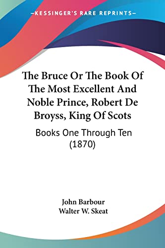 The Bruce Or The Book Of The Most Excellent And Noble Prince, Robert De Broyss, King Of Scots: Books One Through Ten (1870) (9780548741054) by Barbour, John