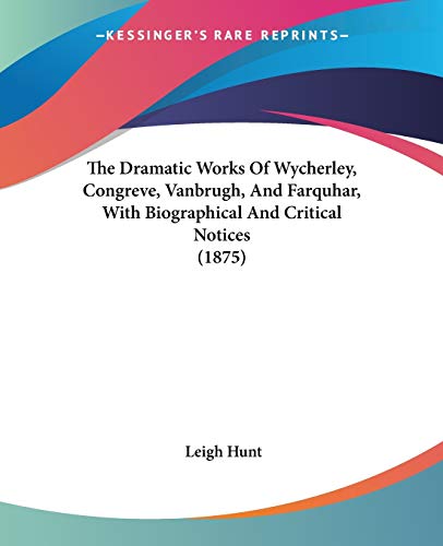 The Dramatic Works Of Wycherley, Congreve, Vanbrugh, And Farquhar, With Biographical And Critical Notices (1875) (9780548741610) by Hunt, Leigh