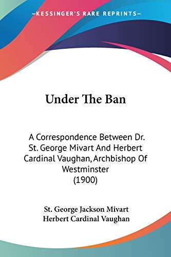 Imagen de archivo de Under The Ban: A Correspondence Between Dr. St. George Mivart And Herbert Cardinal Vaughan, Archbishop Of Westminster (1900) a la venta por Bookmans