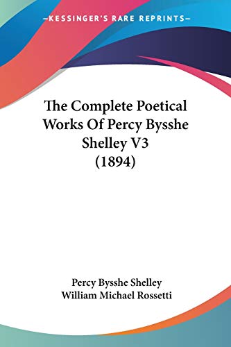 The Complete Poetical Works Of Percy Bysshe Shelley V3 (1894) (9780548744291) by Shelley, Professor Percy Bysshe