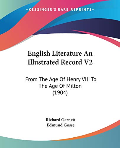 English Literature An Illustrated Record V2: From The Age Of Henry VIII To The Age Of Milton (1904) (9780548747513) by Garnett Dr, Richard; Gosse, Edmund