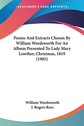 Poems And Extracts Chosen By William Wordsworth For An Album Presented To Lady Mary Lowther, Christmas, 1819 (1905) (9780548751008) by Wordsworth, William