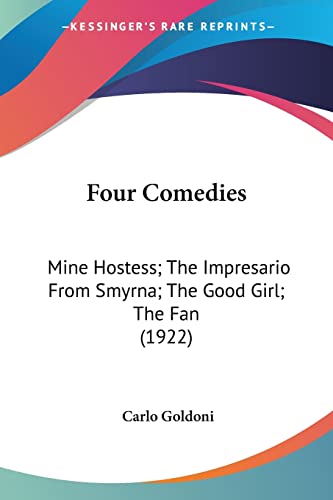 Four Comedies: Mine Hostess; The Impresario From Smyrna; The Good Girl; The Fan (1922) (9780548751640) by Goldoni, Carlo