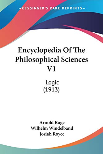 Encyclopedia Of The Philosophical Sciences V1: Logic (1913) (9780548751800) by Ruge, Arnold; Windelband, Wilhelm; Royce, Josiah