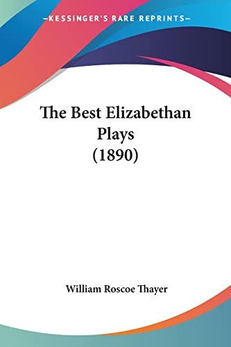 The Best Elizabethan Plays (1890) (9780548754146) by Thayer, William Roscoe