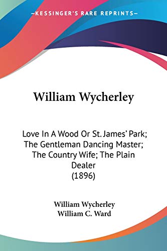 Stock image for William Wycherley: Love In A Wood Or St. James' Park; The Gentleman Dancing Master; The Country Wife; The Plain Dealer (1896) for sale by ALLBOOKS1