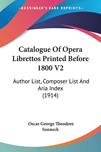 Catalogue Of Opera Librettos Printed Before 1800 V2: Author List, Composer List And Aria Index (1914) (9780548758342) by Sonneck, Oscar George Theodore