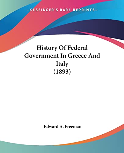 History Of Federal Government In Greece And Italy (1893) (9780548760475) by Freeman, Edward A