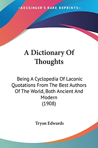 A Dictionary Of Thoughts: Being A Cyclopedia Of Laconic Quotations From The Best Authors Of The World, Both Ancient And Modern (1908) (9780548761892) by Edwards, Tryon