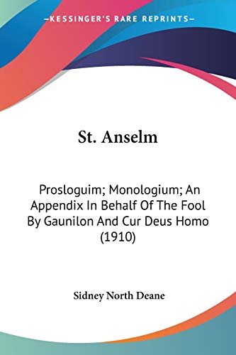 9780548762172: St. Anselm: Prosloguim; Monologium; an Appendix in Behalf of the Fool by Gaunilon and Cur Deus Homo: Prosloguim; Monologium; An Appendix In Behalf Of The Fool By Gaunilon And Cur Deus Homo (1910)