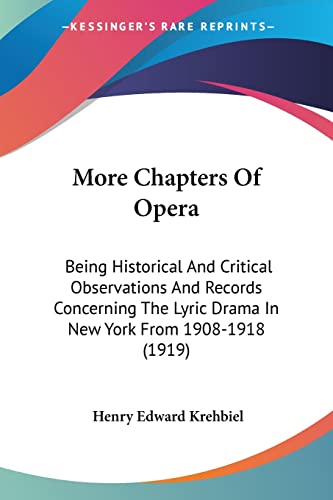 More Chapters Of Opera: Being Historical And Critical Observations And Records Concerning The Lyric Drama In New York From 1908-1918 (1919) (9780548762974) by Krehbiel, Henry Edward