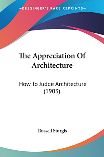The Appreciation Of Architecture: How To Judge Architecture (1903) (9780548764916) by Sturgis, Russell
