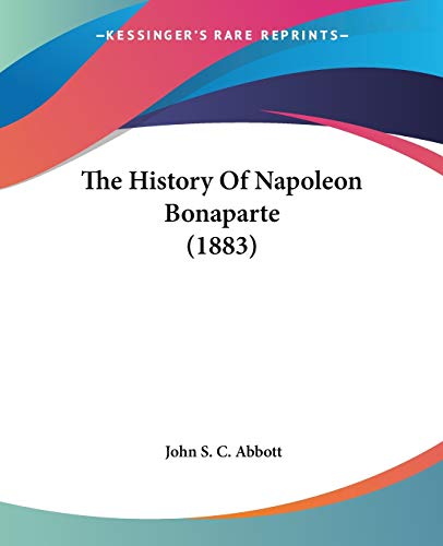 The History Of Napoleon Bonaparte (1883) (9780548768549) by Abbott, John S C