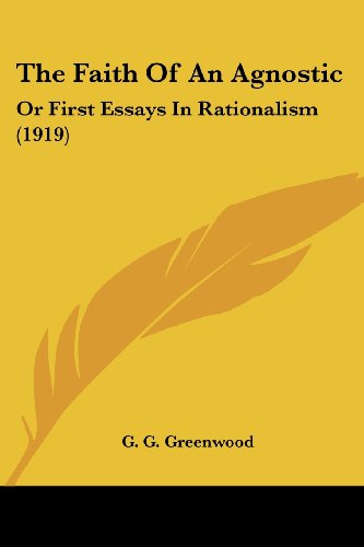 The Faith Of An Agnostic: Or First Essays In Rationalism (1919) Greenwood, G. G.