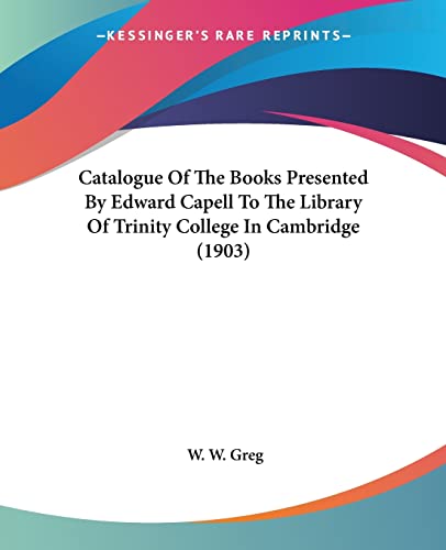 Catalogue Of The Books Presented By Edward Capell To The Library Of Trinity College In Cambridge (1903) (9780548783320) by Greg, W W