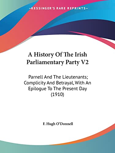 9780548783382: A History Of The Irish Parliamentary Party V2: Parnell And The Lieutenants; Complicity And Betrayal, With An Epilogue To The Present Day (1910)