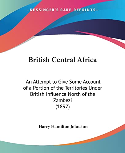 9780548789483: British Central Africa: An Attempt to Give Some Account of a Portion of the Territories Under British Influence North of the Zambezi (1897)