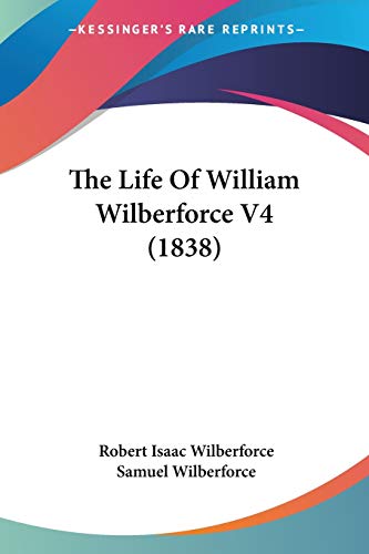 The Life Of William Wilberforce V4 (1838) (9780548791738) by Wilberforce, Robert Isaac; Wilberforce Bp., Samuel