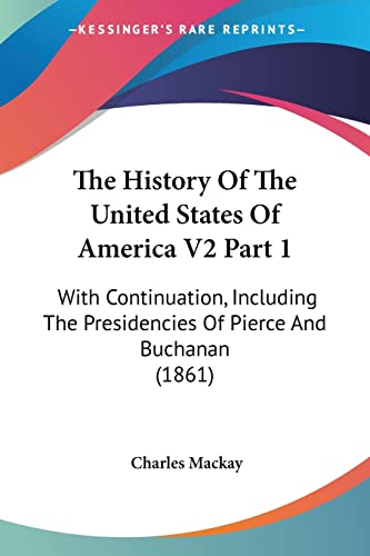 The History Of The United States Of America V2 Part 1: With Continuation, Including The Presidencies Of Pierce And Buchanan (1861) (9780548807866) by MacKay, Charles