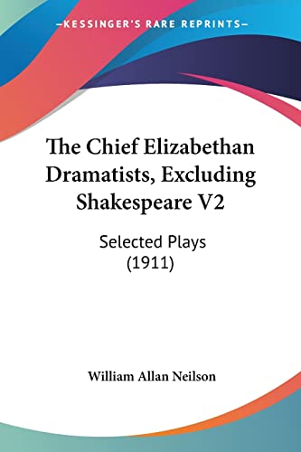 The Chief Elizabethan Dramatists, Excluding Shakespeare V2: Selected Plays (1911) (9780548810422) by Neilson, William Allan