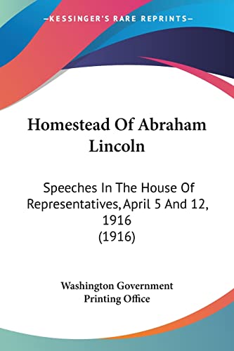 Stock image for Homestead Of Abraham Lincoln: Speeches In The House Of Representatives, April 5 And 12, 1916 (1916) for sale by California Books
