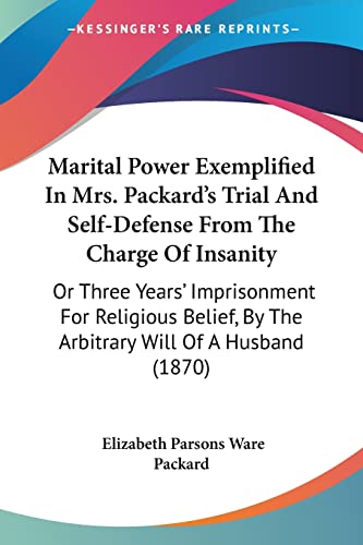 9780548820759: Marital Power Exemplified In Mrs. Packard's Trial And Self-Defense From The Charge Of Insanity: Or Three Years' Imprisonment For Religious Belief, By The Arbitrary Will Of A Husband (1870)