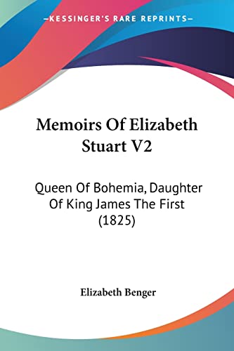 Memoirs Of Elizabeth Stuart V2: Queen Of Bohemia, Daughter Of King James The First (1825) (9780548833155) by Benger, Elizabeth