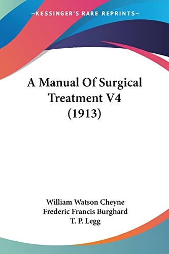 A Manual Of Surgical Treatment V4 (1913) (9780548834367) by Cheyne Sir, William Watson; Burghard, Frederic Francis; Legg, T P
