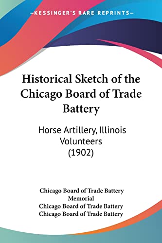 Stock image for Historical Sketch of the Chicago Board of Trade Battery: Horse Artillery, Illinois Volunteers (1902) for sale by California Books