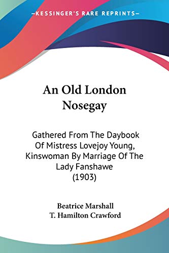 Stock image for An Old London Nosegay: Gathered From The Daybook Of Mistress Lovejoy Young, Kinswoman By Marriage Of The Lady Fanshawe (1903) for sale by California Books