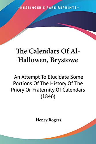 The Calendars Of Al-Hallowen, Brystowe: An Attempt To Elucidate Some Portions Of The History Of The Priory Or Fraternity Of Calendars (1846) (9780548849958) by Rogers, Henry