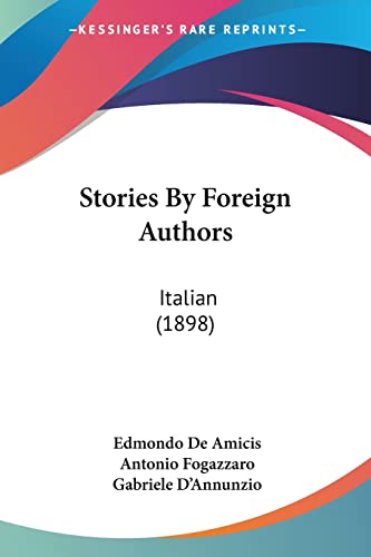 Stories By Foreign Authors: Italian (1898) (9780548854587) by De Amicis, Edmondo; Fogazzaro, Antonio; D'Annunzio, Gabriele