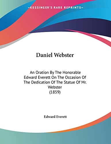 Daniel Webster: An Oration by the Honorable Edward Everett on the Occasion of the Dedication of the Statue of Mr. Webster (9780548856352) by Everett, Edward