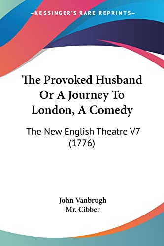 The Provoked Husband Or A Journey To London, A Comedy: The New English Theatre V7 (1776) (9780548860779) by Vanbrugh, John; Cibber, MR