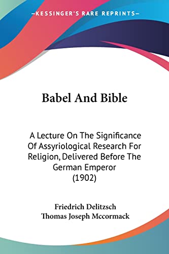 Babel And Bible: A Lecture On The Significance Of Assyriological Research For Religion, Delivered Before The German Emperor (1902) (9780548862117) by Delitzsch, Friedrich