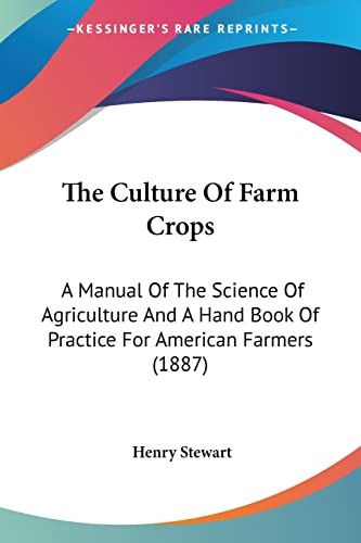 The Culture Of Farm Crops: A Manual Of The Science Of Agriculture And A Hand Book Of Practice For American Farmers (1887) (9780548862322) by Stewart, Henry