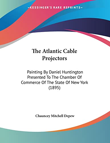 The Atlantic Cable Projectors: Painting By Daniel Huntington Presented To The Chamber Of Commerce Of The State Of New York (1895) (9780548868669) by DePew, Chauncey Mitchell