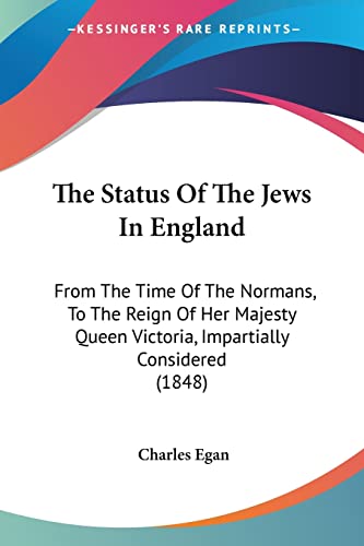 Stock image for The Status Of The Jews In England: From The Time Of The Normans, To The Reign Of Her Majesty Queen Victoria, Impartially Considered (1848) for sale by California Books