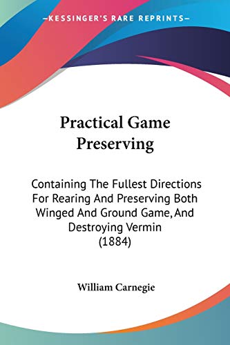9780548871355: Practical Game Preserving: Containing The Fullest Directions For Rearing And Preserving Both Winged And Ground Game, And Destroying Vermin (1884)